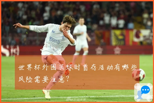 世界杯外围买球时首存活动有哪些风险需要注意？