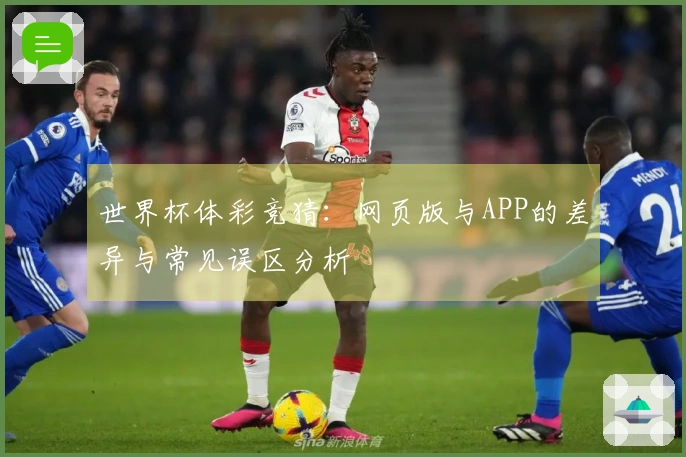 世界杯体彩竞猜：网页版与APP的差异与常见误区分析