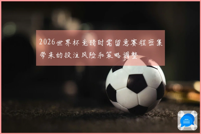 2026世界杯竞猜时需留意赛程密集带来的投注风险和策略调整