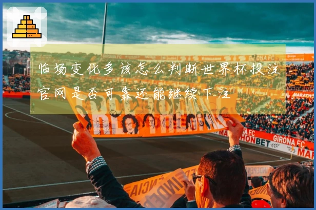 临场变化多该怎么判断世界杯投注官网是否可靠还能继续下注