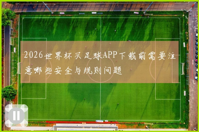 2026世界杯买足球APP下载前需要注意哪些安全与规则问题