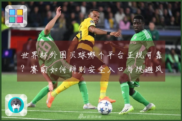 世界杯外围买球哪个平台正规可靠？赛前如何辨别安全入口与规避风险