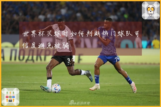 世界杯买球时如何判断热门球队可信度避免被骗
