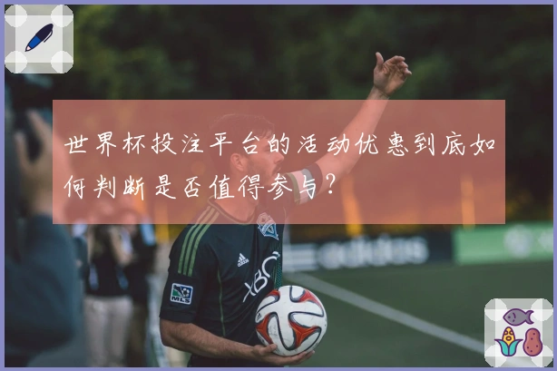 世界杯投注平台的活动优惠到底如何判断是否值得参与？