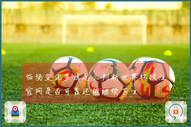 临场变化多该怎么判断世界杯投注官网是否可靠还能继续下注
