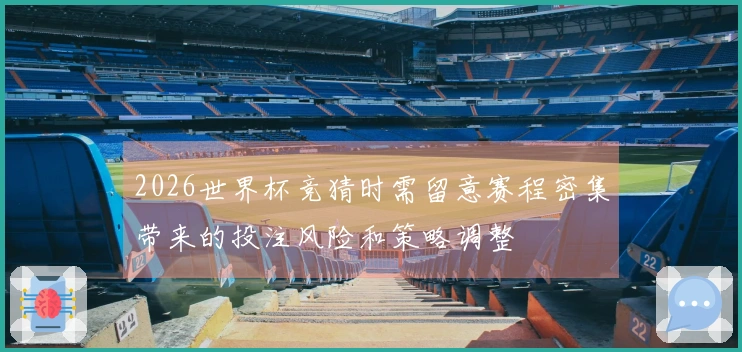 2026世界杯竞猜时需留意赛程密集带来的投注风险和策略调整