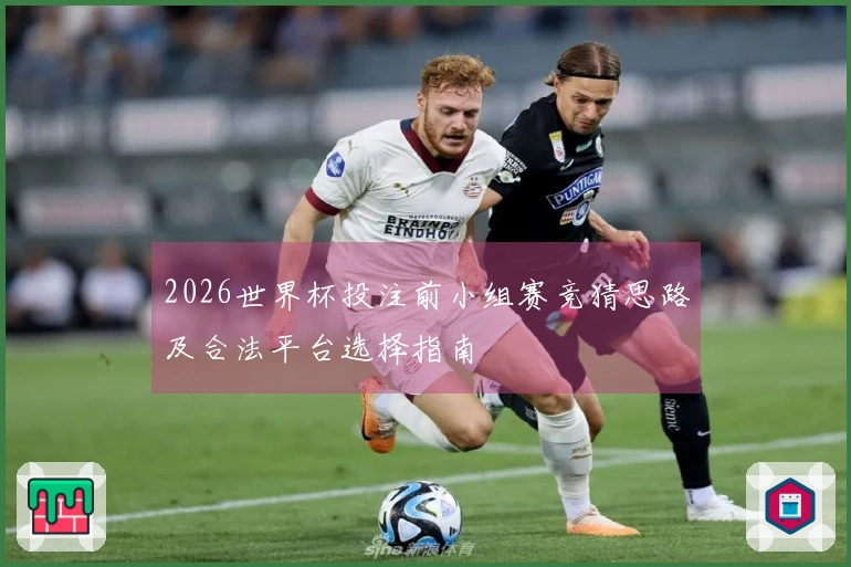 2026世界杯投注前小组赛竞猜思路及合法平台选择指南