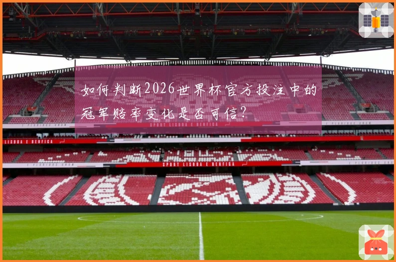 如何判断2026世界杯官方投注中的冠军赔率变化是否可信？
