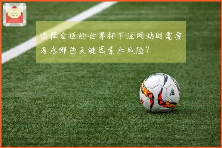选择合适的世界杯下注网站时需要考虑哪些关键因素和风险？