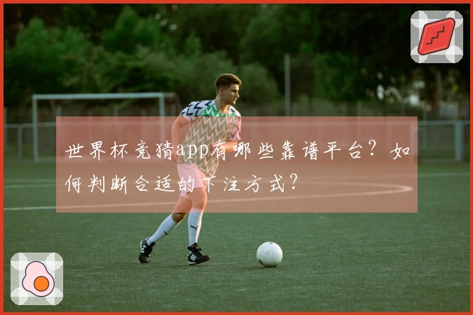 世界杯竞猜app有哪些靠谱平台？如何判断合适的下注方式？