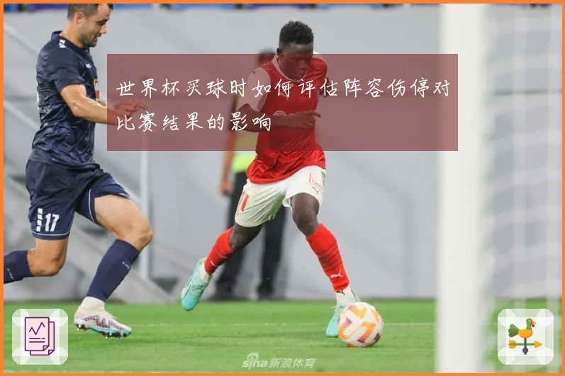 世界杯买球时如何评估阵容伤停对比赛结果的影响