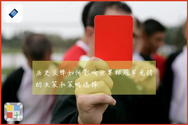 历史交锋如何影响世界杯冠军竞猜的决策和策略选择