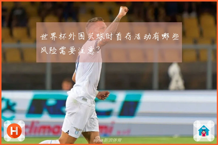 世界杯外围买球时首存活动有哪些风险需要注意？