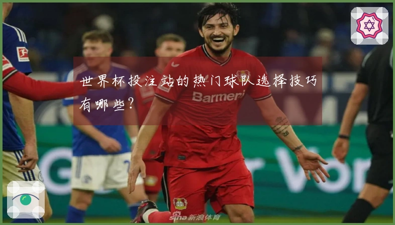 世界杯投注站的热门球队选择技巧有哪些？