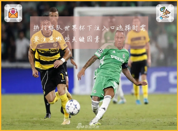热门球队世界杯下注入口选择时需要注意哪些关键因素