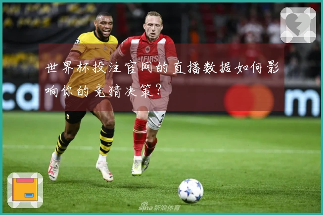 世界杯投注官网的直播数据如何影响你的竞猜决策?