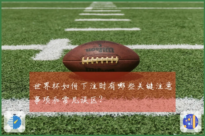 世界杯如何下注时有哪些关键注意事项和常见误区？
