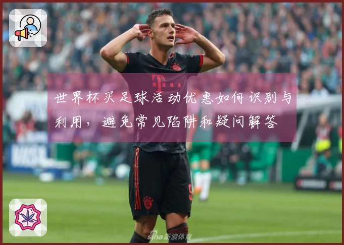 世界杯买足球活动优惠如何识别与利用，避免常见陷阱和疑问解答