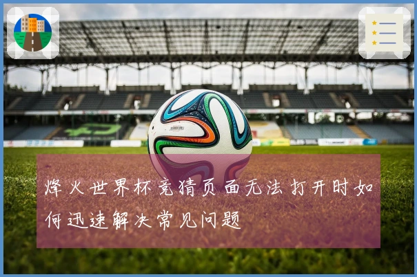 烽火世界杯竞猜页面无法打开时如何迅速解决常见问题